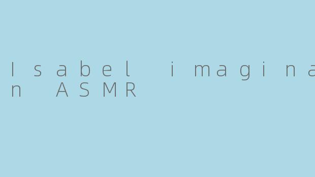 Isabel imagination ASMR